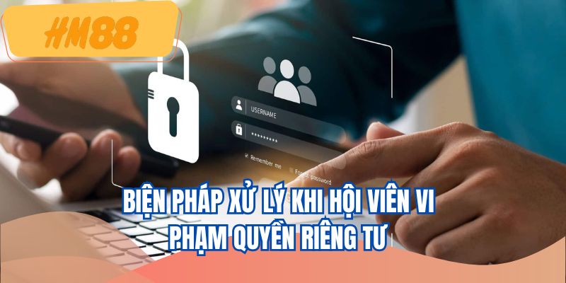 Biện pháp xử lý khi hội viên vi phạm quyền riêng tư