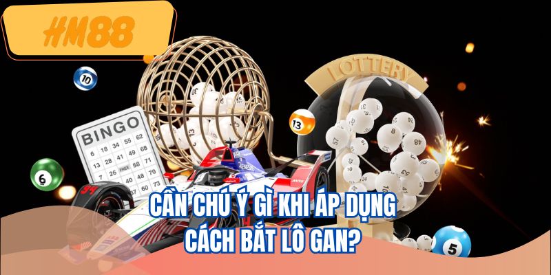 Cần chú ý gì khi áp dụng cách bắt lô gan?