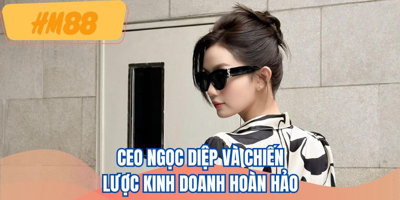 CEO Ngọc Diệp và chiến lược kinh doanh hoàn hảo