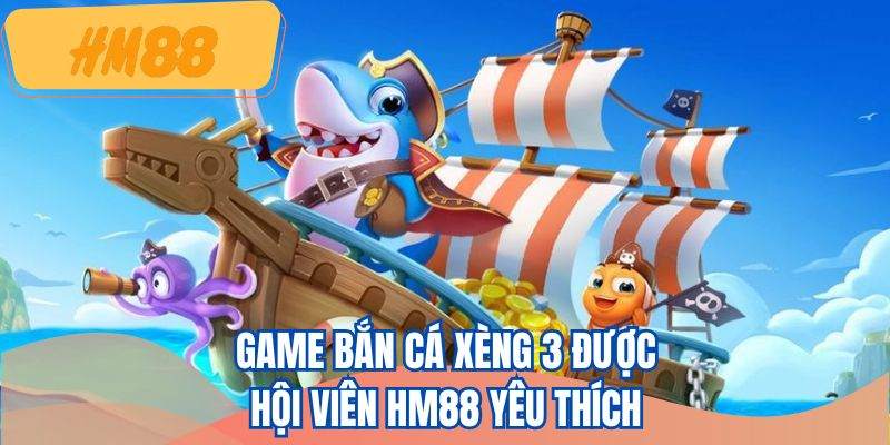 Game bắn cá xèng 3 được hội viên HM88 yêu thích 