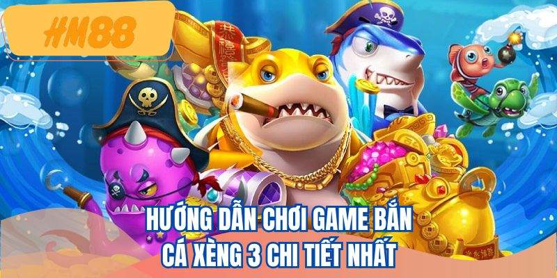 Hướng dẫn chơi game bắn cá xèng 3 chi tiết nhất 