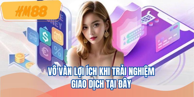 Vô vàn lợi ích khi trải nghiệm giao dịch tại đây