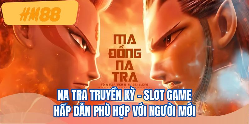 Na Tra Truyền Kỳ - Slot game hấp dẫn phù hợp với người mới