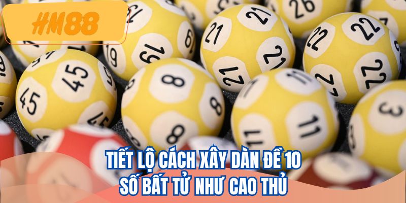Tiết lộ cách xây dàn đề 10 số bất tử như cao thủ
