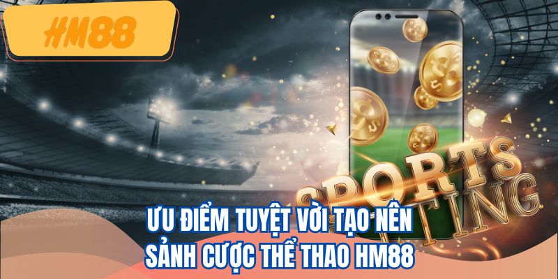 Ưu điểm tuyệt vời tạo nên sảnh cược thể thao HM88