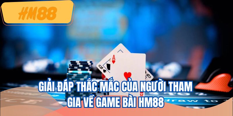 Giải đáp thắc mắc của người tham gia về game bài HM88